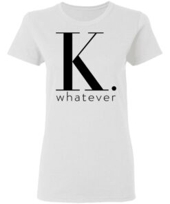 K Whatever T Shirts Hoodies Long Sleeve 11