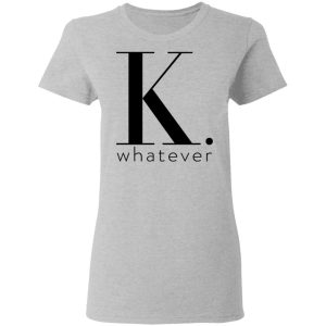 K Whatever T Shirts Hoodies Long Sleeve 12