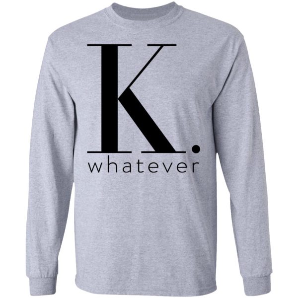 K Whatever T-Shirts, Hoodies, Long Sleeve