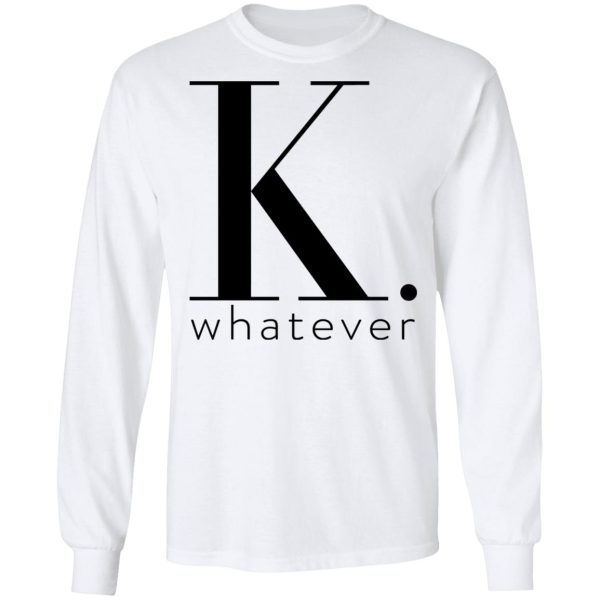 K Whatever T-Shirts, Hoodies, Long Sleeve