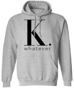 K Whatever T Shirts Hoodies Long Sleeve 5