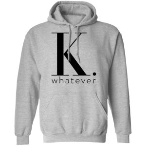 K Whatever T Shirts Hoodies Long Sleeve 5