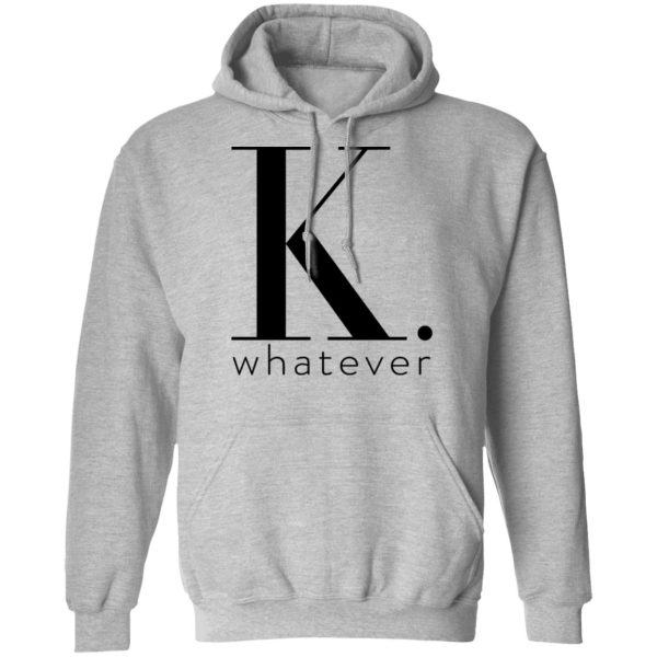 K Whatever T-Shirts, Hoodies, Long Sleeve