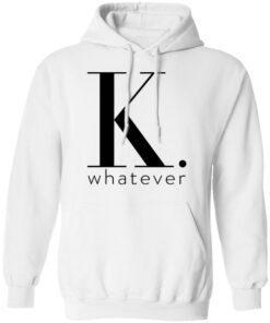 K Whatever T Shirts Hoodies Long Sleeve 6