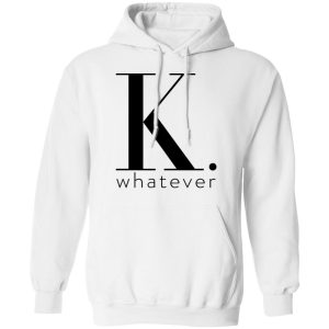 K Whatever T Shirts Hoodies Long Sleeve 6