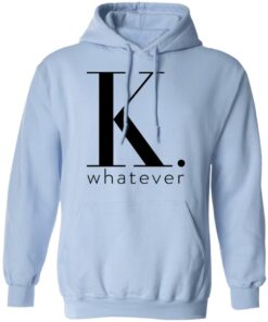 K Whatever T Shirts Hoodies Long Sleeve 7