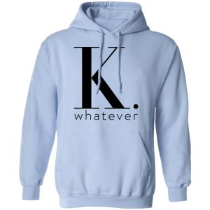 K Whatever T Shirts Hoodies Long Sleeve 7