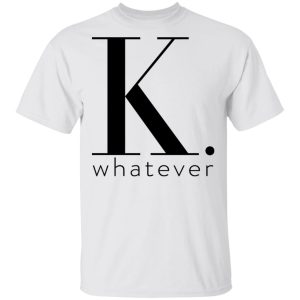 K Whatever T Shirts Hoodies Long Sleeve 8