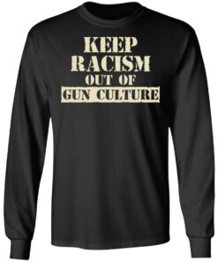Keep Racism Out Of Gun Culture T-Shirts, Hoodies, Long Sleeve 8 Keep Racism Out Of Gun Culture T Shirts Hoodies Long Sleeve 5