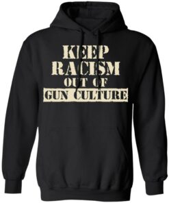 Keep Racism Out Of Gun Culture T-Shirts, Hoodies, Long Sleeve 9 Keep Racism Out Of Gun Culture T Shirts Hoodies Long Sleeve 6