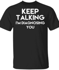 Keep Talking Im Diagnosing You T Shirts Hoodies Long Sleeve 1