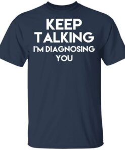 Keep Talking Im Diagnosing You T Shirts Hoodies Long Sleeve 11
