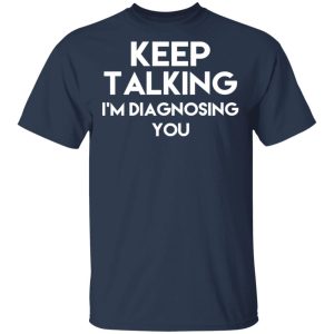 Keep Talking Im Diagnosing You T Shirts Hoodies Long Sleeve 11