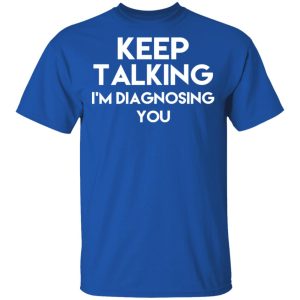 Keep Talking Im Diagnosing You T Shirts Hoodies Long Sleeve 12