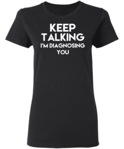 Keep Talking Im Diagnosing You T Shirts Hoodies Long Sleeve 13