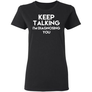 Keep Talking Im Diagnosing You T Shirts Hoodies Long Sleeve 13