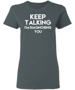 Keep Talking Im Diagnosing You T Shirts Hoodies Long Sleeve 2