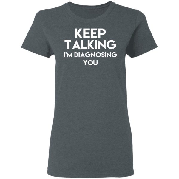 Keep Talking I’m Diagnosing You T-Shirts, Hoodies, Long Sleeve