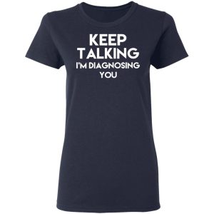 Keep Talking Im Diagnosing You T Shirts Hoodies Long Sleeve 3