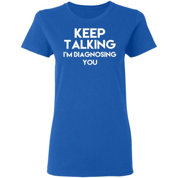 Keep Talking I’m Diagnosing You T-Shirts, Hoodies, Long Sleeve