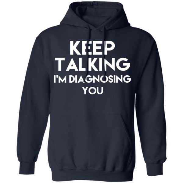 Keep Talking I’m Diagnosing You T-Shirts, Hoodies, Long Sleeve