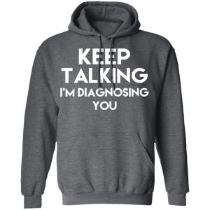 Keep Talking Im Diagnosing You T Shirts Hoodies Long Sleeve 8