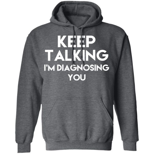 Keep Talking I’m Diagnosing You T-Shirts, Hoodies, Long Sleeve