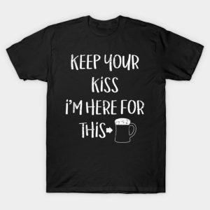 Keep your kiss I’m here for this St. Patrick’s Day T-shirt