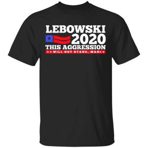 Lebowski 2020 This Aggression Will Not Stand Man T-Shirts, Hoodies, Long Sleeve