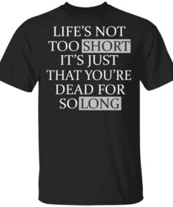 Lifes Not Too Short Its Just That Youre Dead For So Long No Fear T Shirts Hoodies Long Sleeve 1