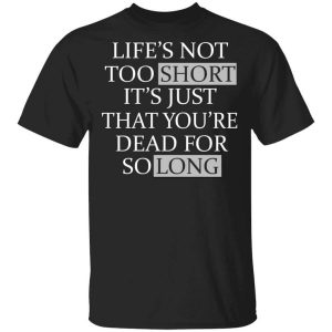 Life’s Not Too Short It’s Just That You’re Dead For So Long No Fear T-Shirts, Hoodies, Long Sleeve