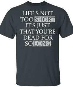Lifes Not Too Short Its Just That Youre Dead For So Long No Fear T Shirts Hoodies Long Sleeve 10
