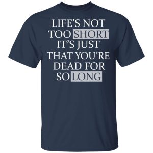 Lifes Not Too Short Its Just That Youre Dead For So Long No Fear T Shirts Hoodies Long Sleeve 11