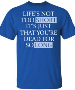 Lifes Not Too Short Its Just That Youre Dead For So Long No Fear T Shirts Hoodies Long Sleeve 12