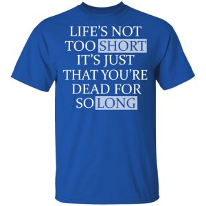 Lifes Not Too Short Its Just That Youre Dead For So Long No Fear T Shirts Hoodies Long Sleeve 12