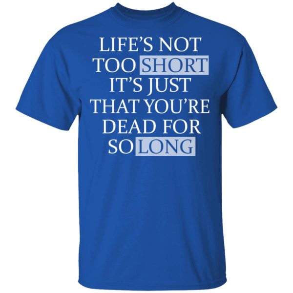 Life’s Not Too Short It’s Just That You’re Dead For So Long No Fear T-Shirts, Hoodies, Long Sleeve