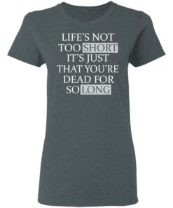 Lifes Not Too Short Its Just That Youre Dead For So Long No Fear T Shirts Hoodies Long Sleeve 2