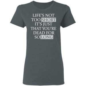 Lifes Not Too Short Its Just That Youre Dead For So Long No Fear T Shirts Hoodies Long Sleeve 2