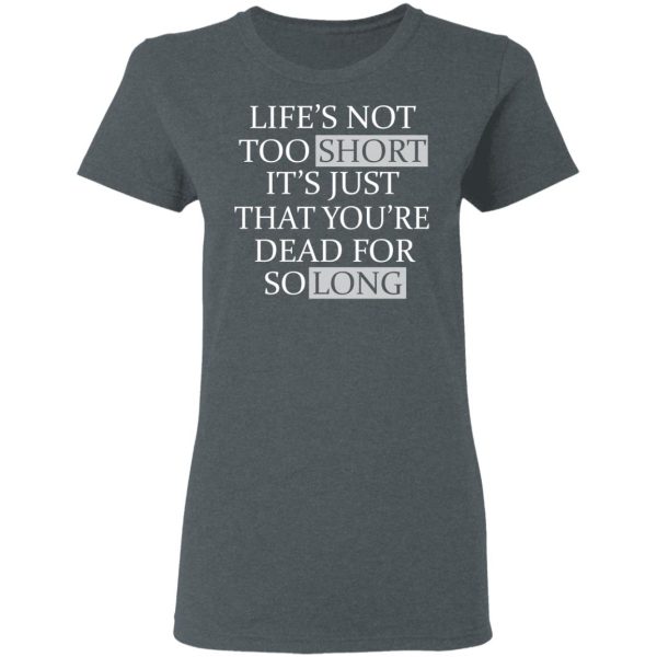 Life’s Not Too Short It’s Just That You’re Dead For So Long No Fear T-Shirts, Hoodies, Long Sleeve