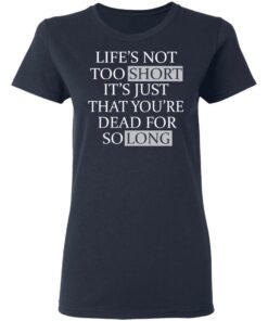 Lifes Not Too Short Its Just That Youre Dead For So Long No Fear T Shirts Hoodies Long Sleeve 3