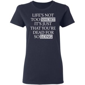 Lifes Not Too Short Its Just That Youre Dead For So Long No Fear T Shirts Hoodies Long Sleeve 3