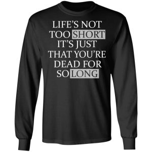 Lifes Not Too Short Its Just That Youre Dead For So Long No Fear T Shirts Hoodies Long Sleeve 5