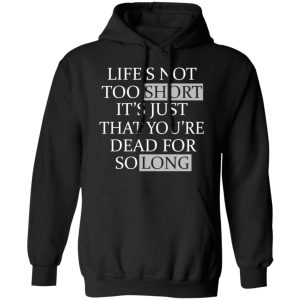 Lifes Not Too Short Its Just That Youre Dead For So Long No Fear T Shirts Hoodies Long Sleeve 6