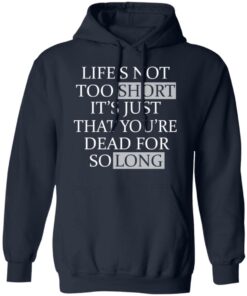 Lifes Not Too Short Its Just That Youre Dead For So Long No Fear T Shirts Hoodies Long Sleeve 7