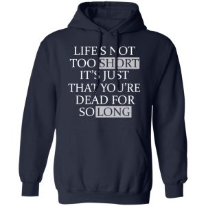 Lifes Not Too Short Its Just That Youre Dead For So Long No Fear T Shirts Hoodies Long Sleeve 7