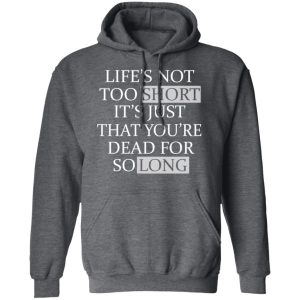 Lifes Not Too Short Its Just That Youre Dead For So Long No Fear T Shirts Hoodies Long Sleeve 8