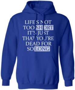 Lifes Not Too Short Its Just That Youre Dead For So Long No Fear T Shirts Hoodies Long Sleeve 9