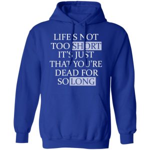 Lifes Not Too Short Its Just That Youre Dead For So Long No Fear T Shirts Hoodies Long Sleeve 9