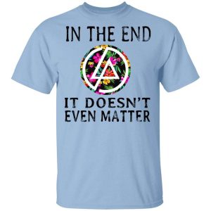 Linkin Park In The End It Doesn’t Even Matter T-Shirts, Hoodies, Long Sleeve