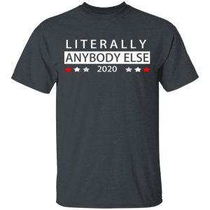 Literally Anybody Else 2020 President T-Shirts, Hoodies, Long Sleeve
